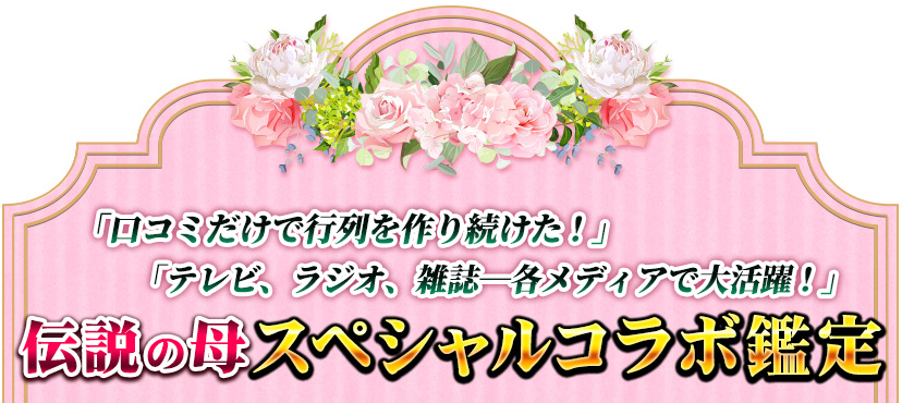 「口コミだけで行列を作り続けた！」「テレビ、ラジオ、雑誌――各メディアで大活躍！」伝説の母スペシャルコラボ鑑定