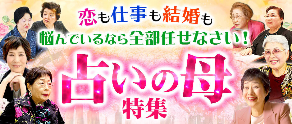 恋も仕事も結婚も、悩んでいるなら全部任せなさい！◆占いの母特集