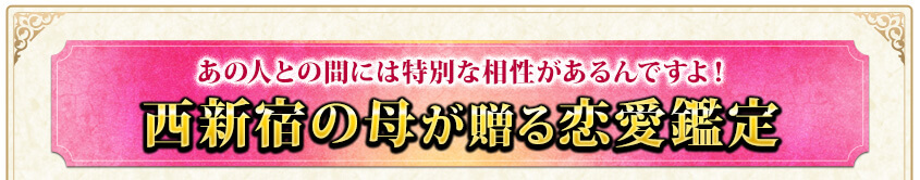 あの人との間には特別な相性があるんですよ！　西新宿の母が贈る恋愛鑑定