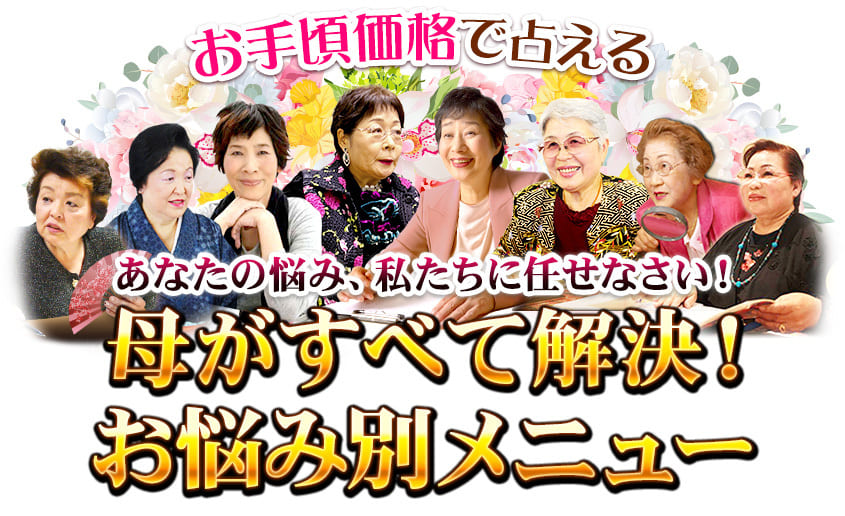 お手頃価格で占える　あなたの悩み、私たちに任せなさい！　母がすべて解決！お悩み別メニュー