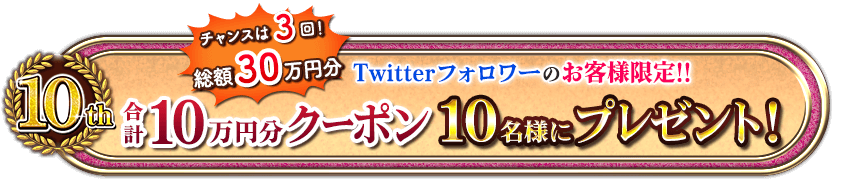 チャンスは3回！総額30万円分　Twitterフォロワーのお客様限定!!合計10万円分クーポン10名様にプレゼント