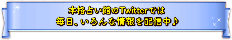 本格占い館のTwitterでは、毎日、いろんな情報を配信中♪