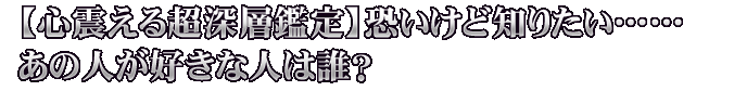 【心震える超深層鑑定】恐いけど知りたい……あの人が好きな人は誰？