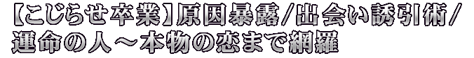 【こじらせ卒業】原因暴露/出会い誘引術/運命の人～本物の恋まで網羅