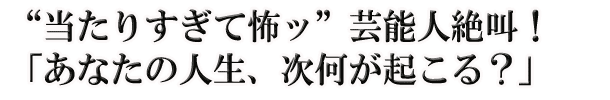 “当たりすぎて怖ッ”芸能人絶叫！「あなたの人生、次何が起こる？」