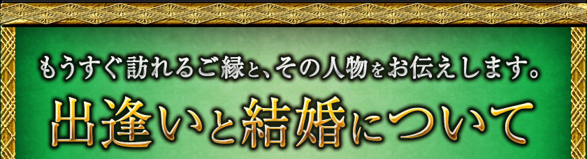 もうすぐ訪れるご縁と、その人物をお伝えします。　出逢いと結婚について