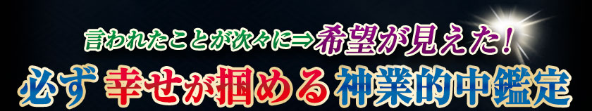言われたことが次々に⇒希望が見えた！　必ず幸せが掴める神業的中鑑定