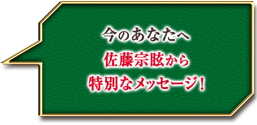 今のあなたへ　佐藤宗眩から特別なメッセージ！