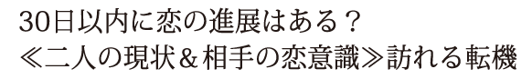 30日以内に恋の進展はある？≪二人の現状＆相手の恋意識≫訪れる転機