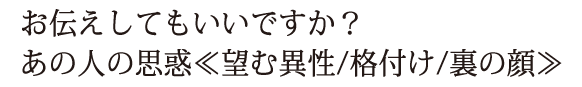 お伝えしてもいいですか？　あの人の思惑≪望む異性/格付け/裏の顔≫