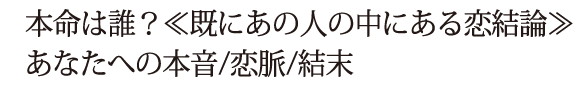 本命は誰？≪既にあの人の中にある恋結論≫あなたへの本音/恋脈/結末