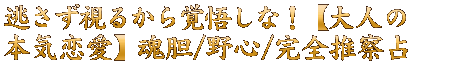 逃さず視るから覚悟しな！【大人の本気恋愛】魂胆/野心/完全推察占
