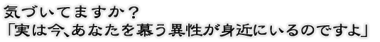 気づいてますか？「実は今、あなたを慕う異性が身近にいるのですよ」