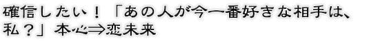 確信したい！「あの人が今一番好きな相手は、私？」本心⇒恋未来