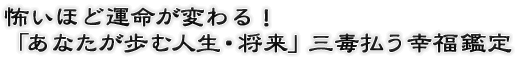 怖いほど運命が変わる！「あなたが歩む人生・将来」三毒払う幸福鑑定