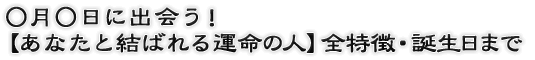 ○月○日に出会う！【あなたと結ばれる運命の人】全特徴・誕生日まで