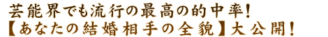 芸能界でも流行の最高の的中率！【あなたの結婚相手の全貌】大公開！