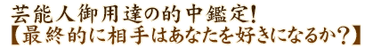 芸能人御用達の的中鑑定！【最終的に相手はあなたを好きになるか？】