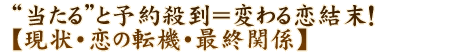 “当たる”と予約殺到＝変わる恋結末！【現状・恋の転機・最終関係】