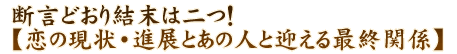 断言どおり結末は二つ！【恋の現状・進展とあの人と迎える最終関係】
