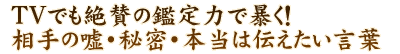 TVでも絶賛の鑑定力で暴く！　相手の嘘・秘密・本当は伝えたい言葉