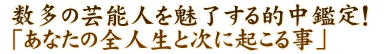 数多の芸能人を魅了する的中鑑定！「あなたの全人生と次に起こる事」