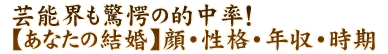 芸能界も驚愕の的中率！【あなたの結婚】顔・性格・年収・時期