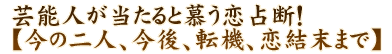 芸能人が当たると慕う恋占断！【今の二人、今後、転機、恋結末まで】