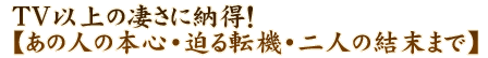 TV以上の凄さに納得！【あの人の本心・迫る転機・二人の結末まで】