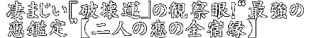 凄まじい「破壊運」の観察眼！“最強の恋鑑定”【二人の恋の全宿縁】