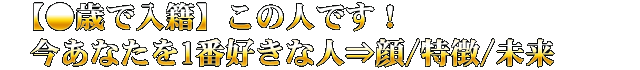 【●歳で入籍】この人です！　今あなたを1番好きな人⇒顔/特徴/未来