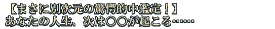 【まさに別次元の驚愕的中鑑定！】あなたの人生、次は○○が起こる……