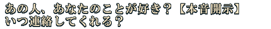 あの人、あなたのことが好き？【本音開示】いつ連絡してくれる？