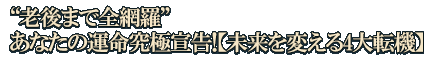 “老後まで全網羅”あなたの運命究極宣告！【未来を変える4大転機】