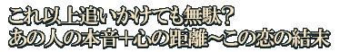 これ以上追いかけても無駄？　あの人の本音＋心の距離～この恋の結末