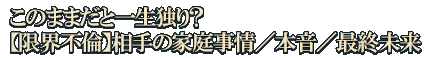 このままだと一生独り？【限界不倫】相手の家庭事情／本音／最終未来