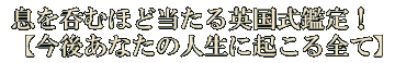 息を呑むほど当たる英国式鑑定！【今後あなたの人生に起こる全て】