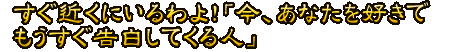 すぐ近くにいるわよ！「今、あなたを好きでもうすぐ告白してくる人」