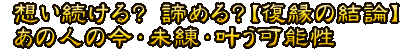 想い続ける？　諦める？【復縁の結論】あの人の今・未練・叶う可能性