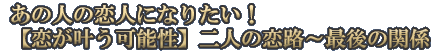 あの人の恋人になりたい！【恋が叶う可能性】二人の恋路～最後の関係