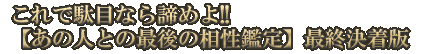 これで駄目なら諦めよ!!【あの人との最後の相性鑑定】最終決着版