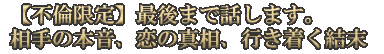 【不倫限定】最後まで話します。相手の本音、恋の真相、行き着く結末