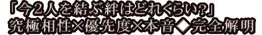 「今2人を結ぶ絆はどれくらい？」究極相性×優先度×本音◆完全解明