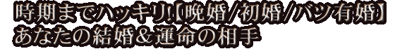 時期までハッキリ！【晩婚/初婚/バツ有婚】あなたの結婚＆運命の相手