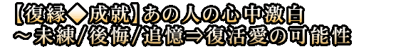 【復縁◆成就】あの人の心中激白～未練/後悔/追憶⇒復活愛の可能性