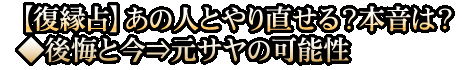 【復縁占】あの人とやり直せる？本音は？◆後悔と今⇒元サヤの可能性