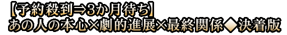 【予約殺到⇒3か月待ち】あの人の本心×劇的進展×最終関係◆決着版