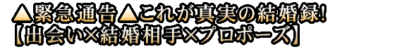 ▲緊急通告▲これが真実の結婚録！【出会い×結婚相手×プロポーズ】