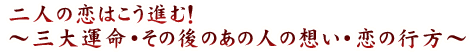 二人の恋はこう進む！～三大運命・その後のあの人の想い・恋の行方～