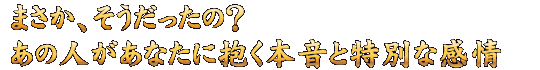 まさか、そうだったの？　あの人があなたに抱く本音と特別な感情